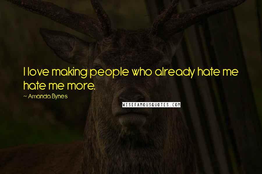 Amanda Bynes Quotes: I love making people who already hate me hate me more.