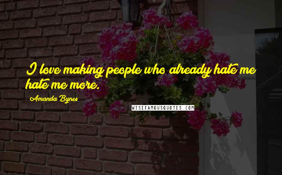 Amanda Bynes Quotes: I love making people who already hate me hate me more.