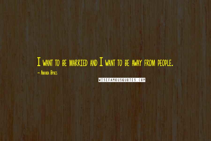 Amanda Bynes Quotes: I want to be married and I want to be away from people.