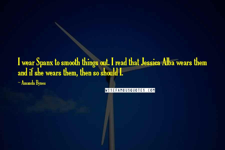 Amanda Bynes Quotes: I wear Spanx to smooth things out. I read that Jessica Alba wears them and if she wears them, then so should I.