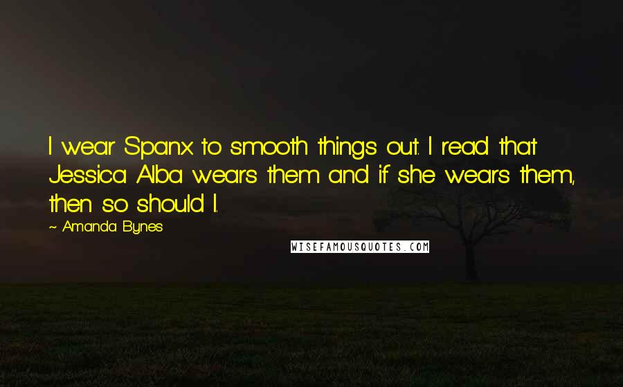 Amanda Bynes Quotes: I wear Spanx to smooth things out. I read that Jessica Alba wears them and if she wears them, then so should I.