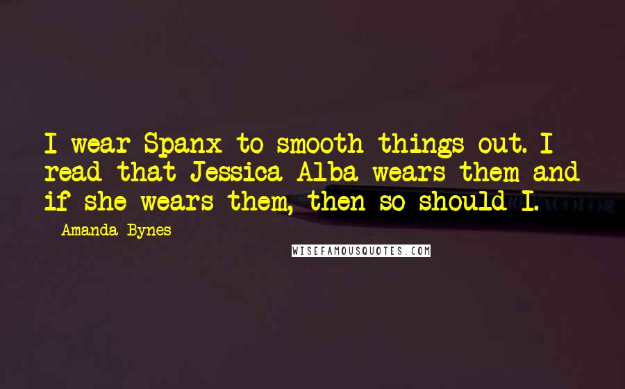 Amanda Bynes Quotes: I wear Spanx to smooth things out. I read that Jessica Alba wears them and if she wears them, then so should I.