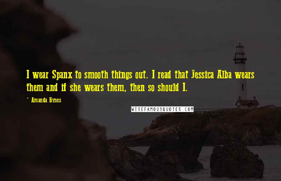 Amanda Bynes Quotes: I wear Spanx to smooth things out. I read that Jessica Alba wears them and if she wears them, then so should I.