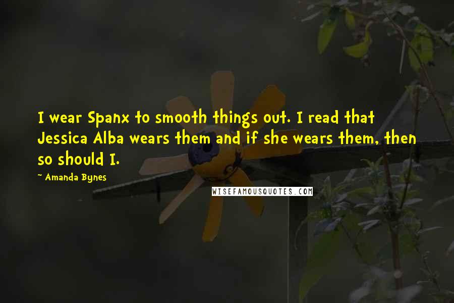 Amanda Bynes Quotes: I wear Spanx to smooth things out. I read that Jessica Alba wears them and if she wears them, then so should I.