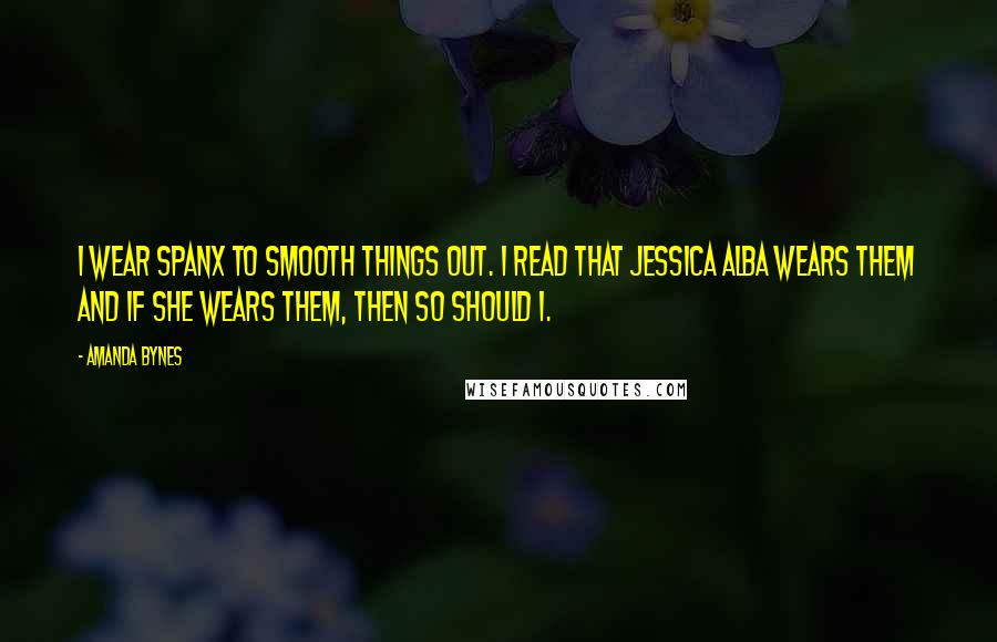 Amanda Bynes Quotes: I wear Spanx to smooth things out. I read that Jessica Alba wears them and if she wears them, then so should I.