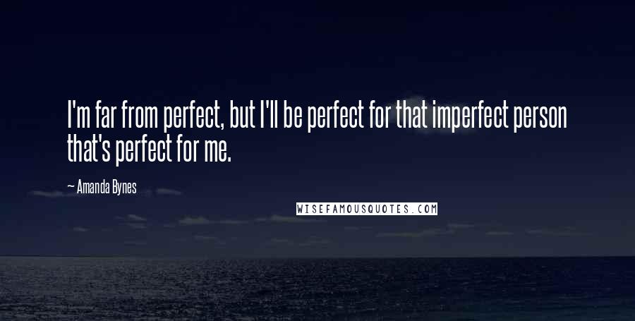 Amanda Bynes Quotes: I'm far from perfect, but I'll be perfect for that imperfect person that's perfect for me.