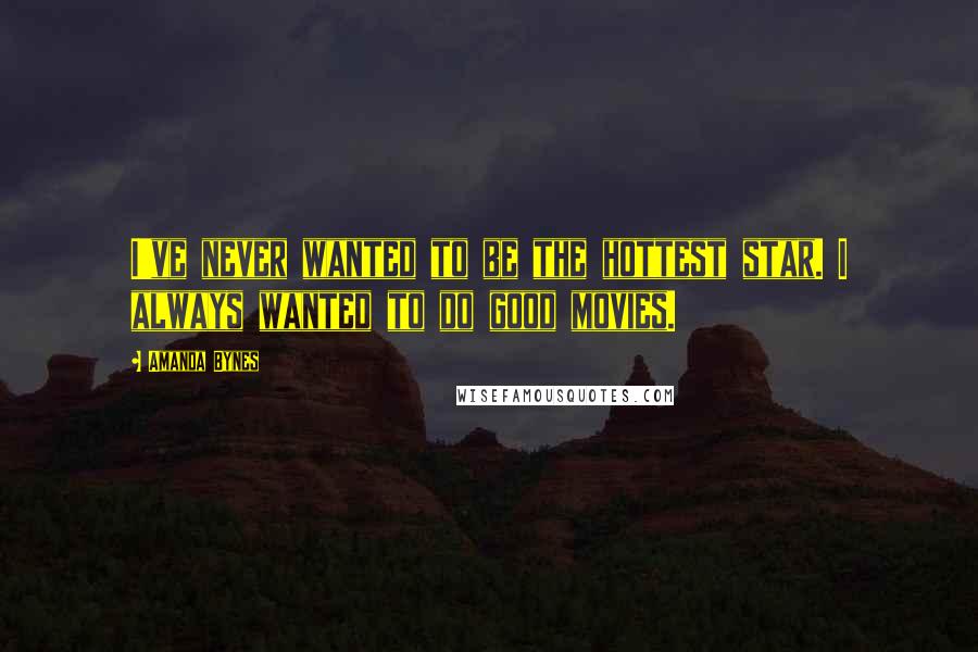 Amanda Bynes Quotes: I've never wanted to be the hottest star. I always wanted to do good movies.