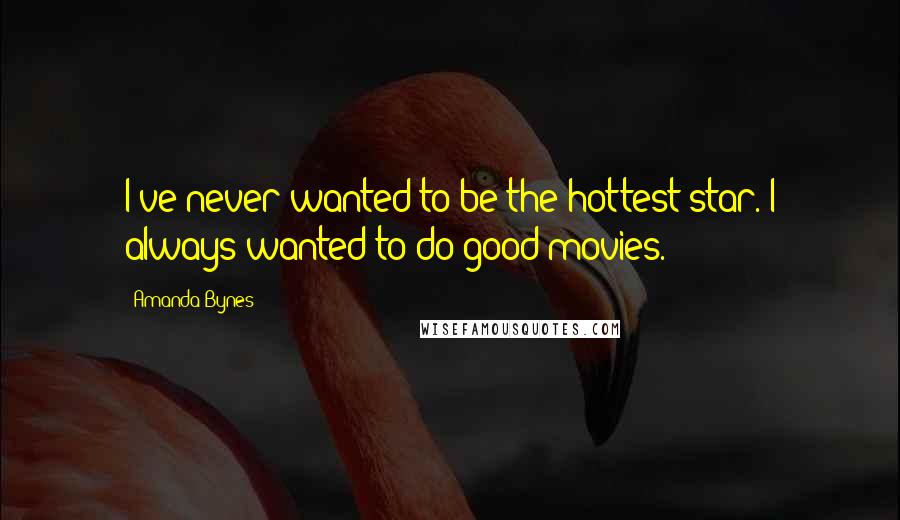 Amanda Bynes Quotes: I've never wanted to be the hottest star. I always wanted to do good movies.