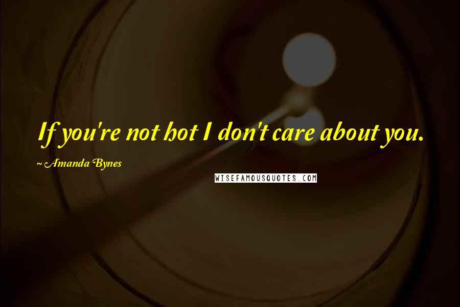 Amanda Bynes Quotes: If you're not hot I don't care about you.