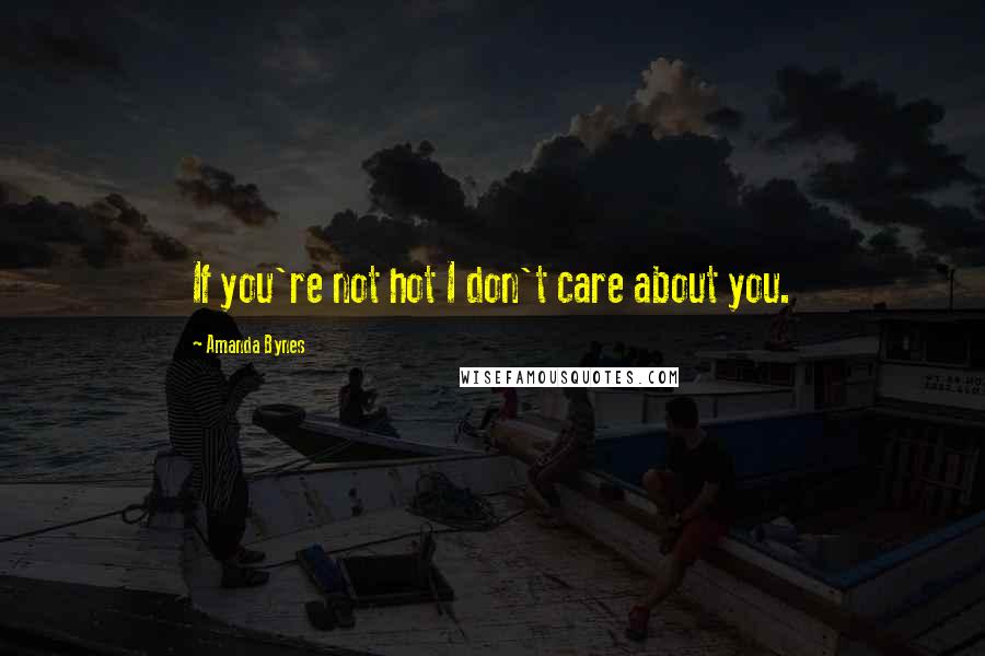 Amanda Bynes Quotes: If you're not hot I don't care about you.