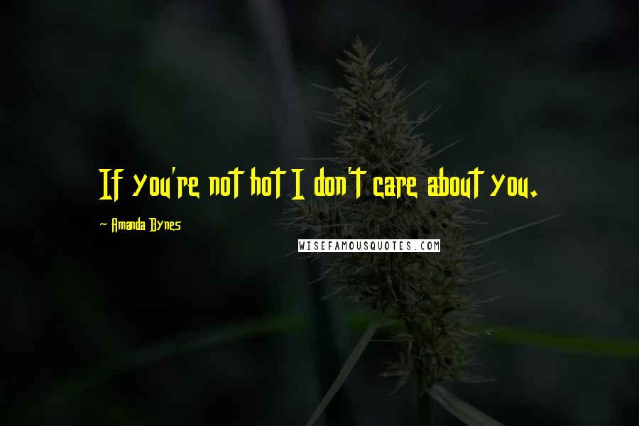 Amanda Bynes Quotes: If you're not hot I don't care about you.