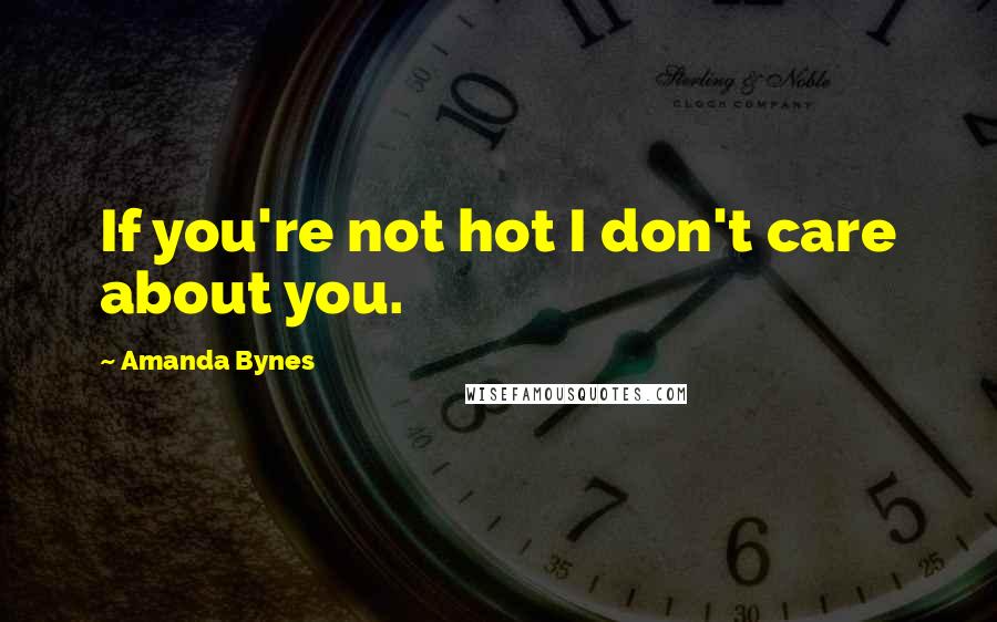 Amanda Bynes Quotes: If you're not hot I don't care about you.