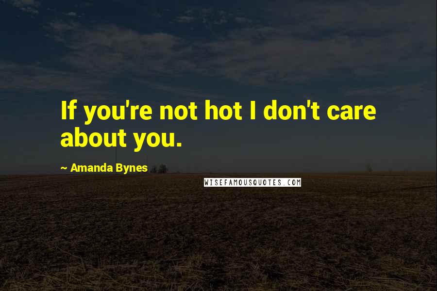 Amanda Bynes Quotes: If you're not hot I don't care about you.