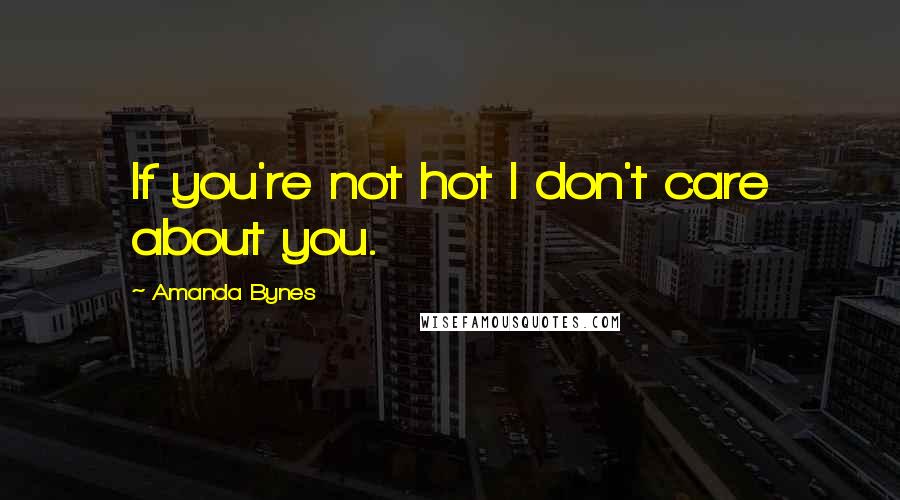 Amanda Bynes Quotes: If you're not hot I don't care about you.