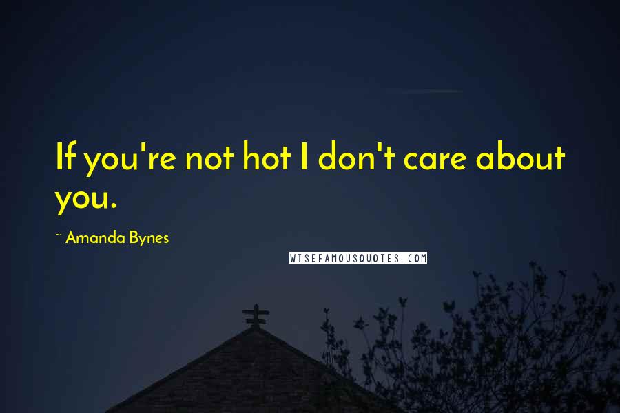 Amanda Bynes Quotes: If you're not hot I don't care about you.