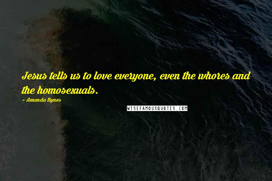 Amanda Bynes Quotes: Jesus tells us to love everyone, even the whores and the homosexuals.