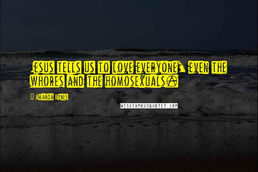 Amanda Bynes Quotes: Jesus tells us to love everyone, even the whores and the homosexuals.