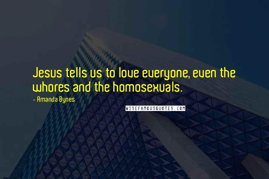 Amanda Bynes Quotes: Jesus tells us to love everyone, even the whores and the homosexuals.