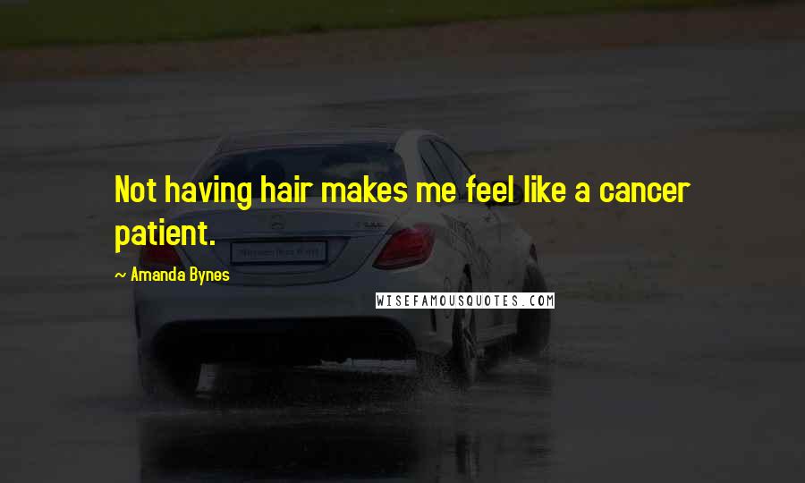 Amanda Bynes Quotes: Not having hair makes me feel like a cancer patient.