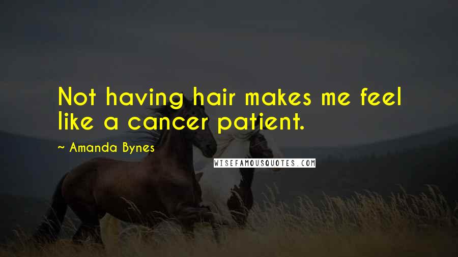 Amanda Bynes Quotes: Not having hair makes me feel like a cancer patient.