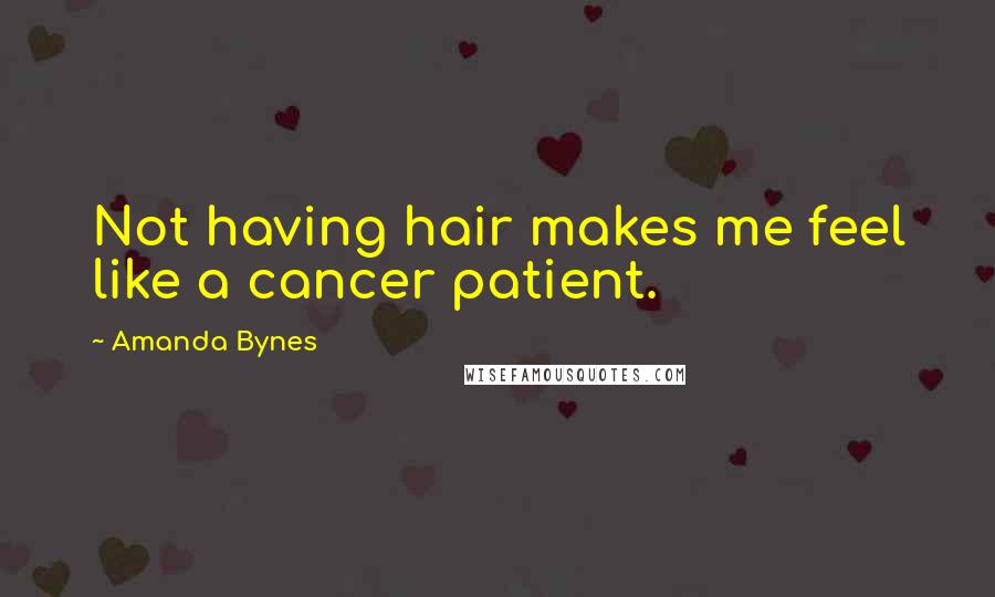 Amanda Bynes Quotes: Not having hair makes me feel like a cancer patient.