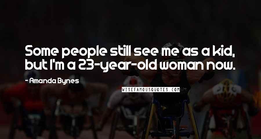 Amanda Bynes Quotes: Some people still see me as a kid, but I'm a 23-year-old woman now.