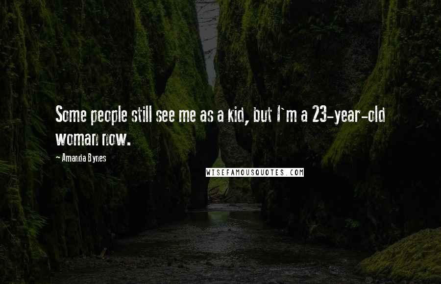 Amanda Bynes Quotes: Some people still see me as a kid, but I'm a 23-year-old woman now.