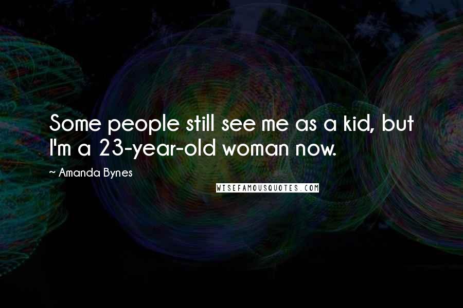 Amanda Bynes Quotes: Some people still see me as a kid, but I'm a 23-year-old woman now.