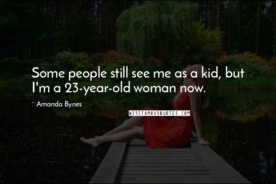 Amanda Bynes Quotes: Some people still see me as a kid, but I'm a 23-year-old woman now.