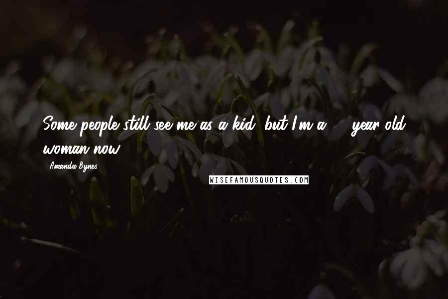 Amanda Bynes Quotes: Some people still see me as a kid, but I'm a 23-year-old woman now.