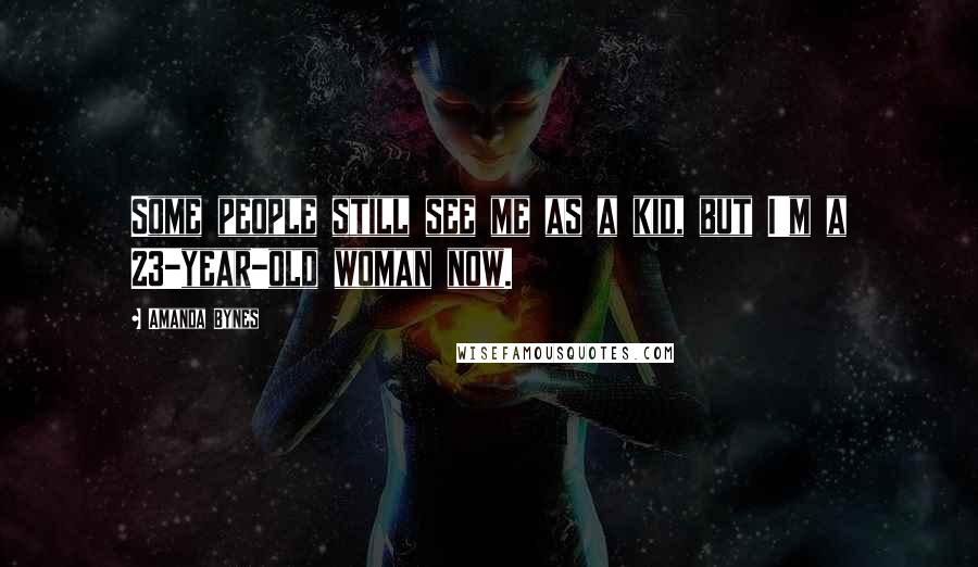 Amanda Bynes Quotes: Some people still see me as a kid, but I'm a 23-year-old woman now.