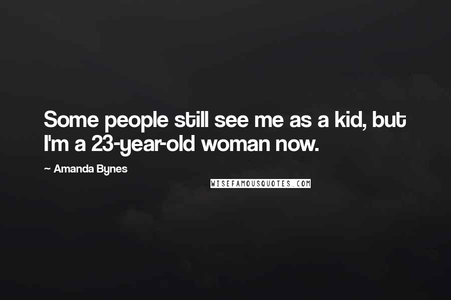 Amanda Bynes Quotes: Some people still see me as a kid, but I'm a 23-year-old woman now.