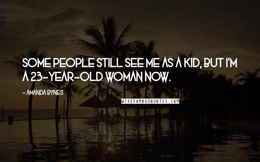 Amanda Bynes Quotes: Some people still see me as a kid, but I'm a 23-year-old woman now.