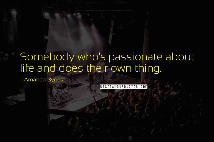 Amanda Bynes Quotes: Somebody who's passionate about life and does their own thing.