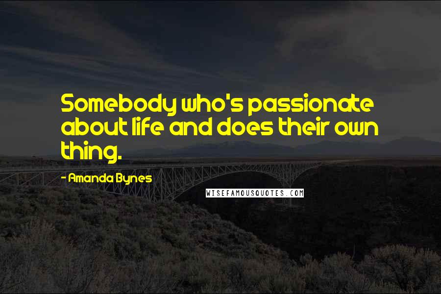 Amanda Bynes Quotes: Somebody who's passionate about life and does their own thing.