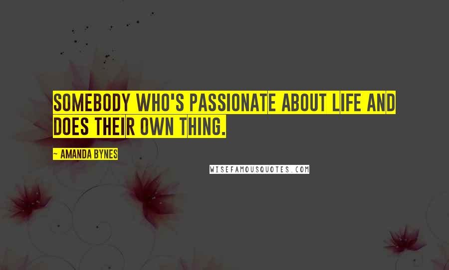 Amanda Bynes Quotes: Somebody who's passionate about life and does their own thing.