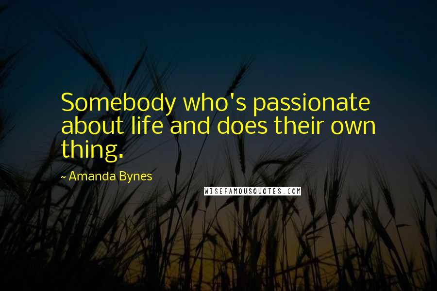 Amanda Bynes Quotes: Somebody who's passionate about life and does their own thing.