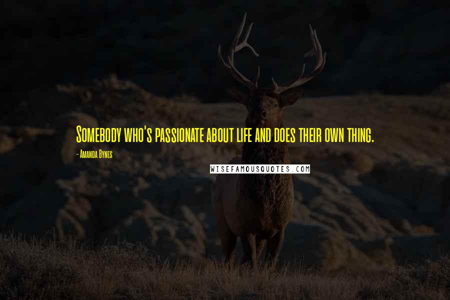 Amanda Bynes Quotes: Somebody who's passionate about life and does their own thing.