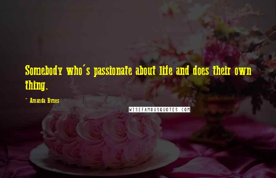 Amanda Bynes Quotes: Somebody who's passionate about life and does their own thing.