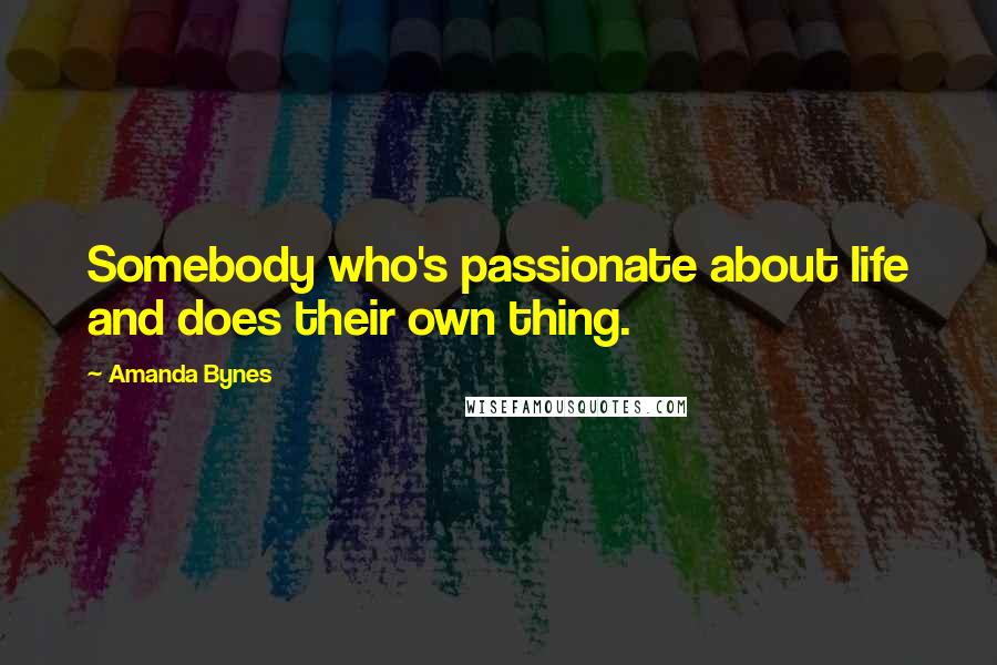 Amanda Bynes Quotes: Somebody who's passionate about life and does their own thing.