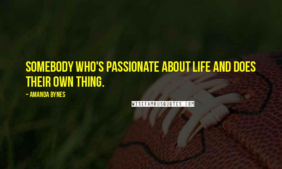 Amanda Bynes Quotes: Somebody who's passionate about life and does their own thing.