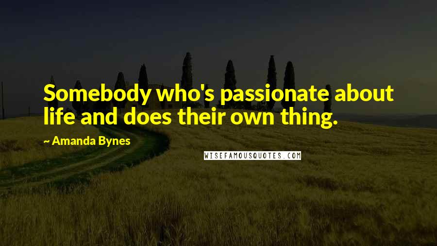 Amanda Bynes Quotes: Somebody who's passionate about life and does their own thing.
