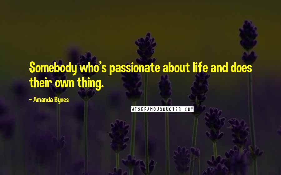 Amanda Bynes Quotes: Somebody who's passionate about life and does their own thing.