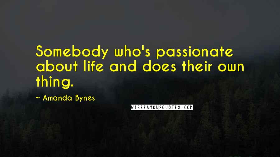 Amanda Bynes Quotes: Somebody who's passionate about life and does their own thing.