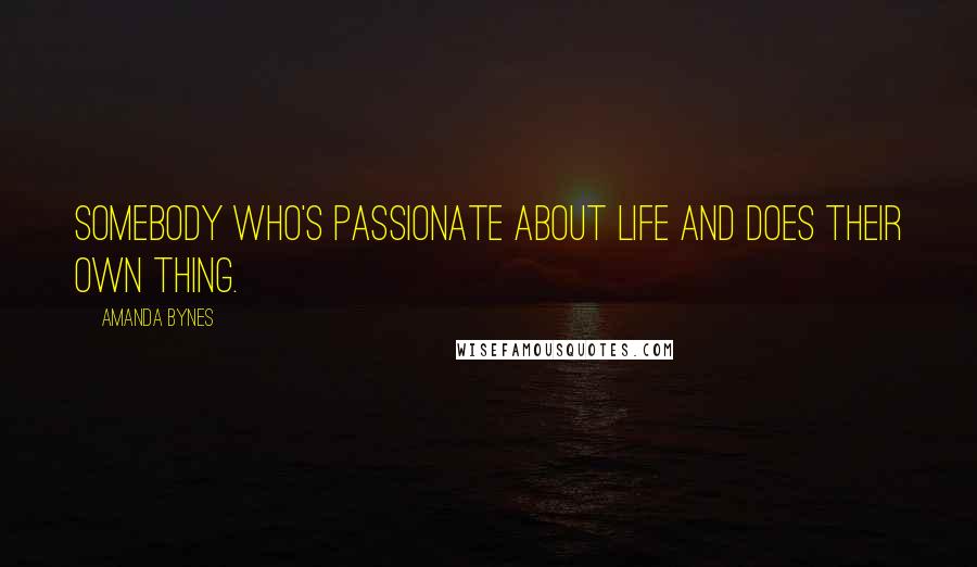 Amanda Bynes Quotes: Somebody who's passionate about life and does their own thing.