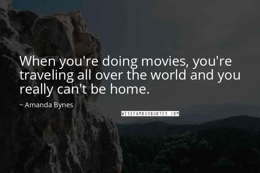 Amanda Bynes Quotes: When you're doing movies, you're traveling all over the world and you really can't be home.