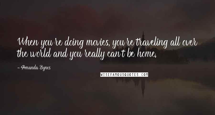 Amanda Bynes Quotes: When you're doing movies, you're traveling all over the world and you really can't be home.