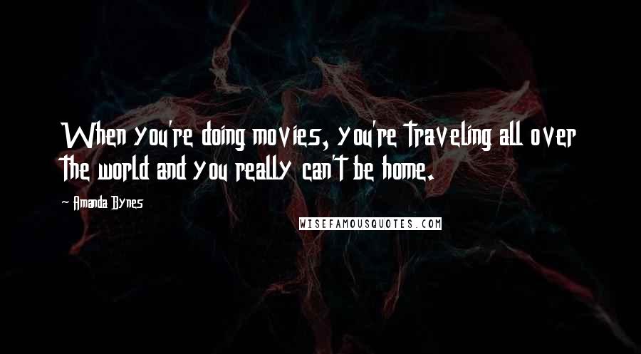 Amanda Bynes Quotes: When you're doing movies, you're traveling all over the world and you really can't be home.