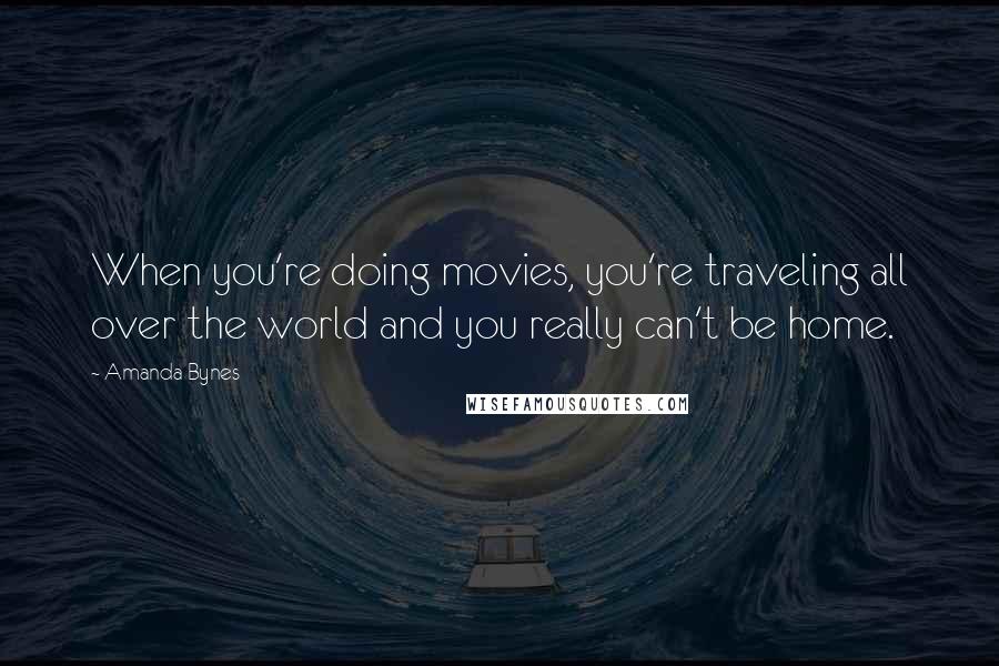 Amanda Bynes Quotes: When you're doing movies, you're traveling all over the world and you really can't be home.