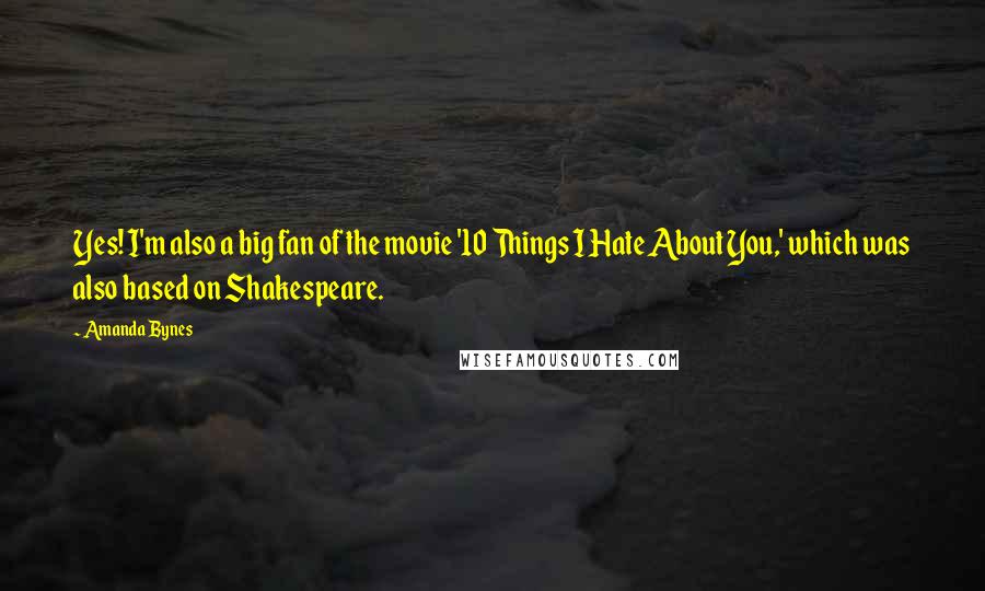 Amanda Bynes Quotes: Yes! I'm also a big fan of the movie '10 Things I Hate About You,' which was also based on Shakespeare.